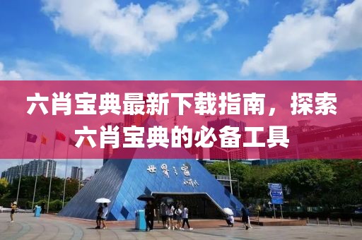 六肖寶典最新下載指南，探索六肖寶典的必備工具