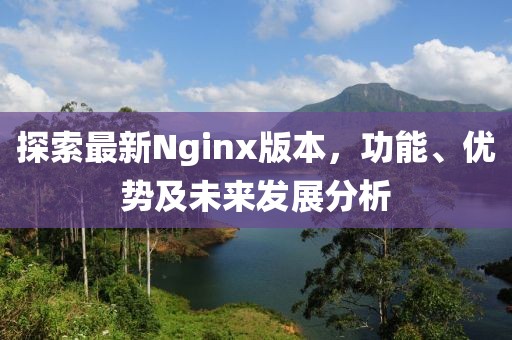 探索最新Nginx版本，功能、優(yōu)勢及未來發(fā)展分析