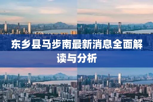 東鄉(xiāng)縣馬步南最新消息全面解讀與分析