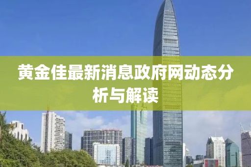 黃金佳最新消息政府網動態(tài)分析與解讀