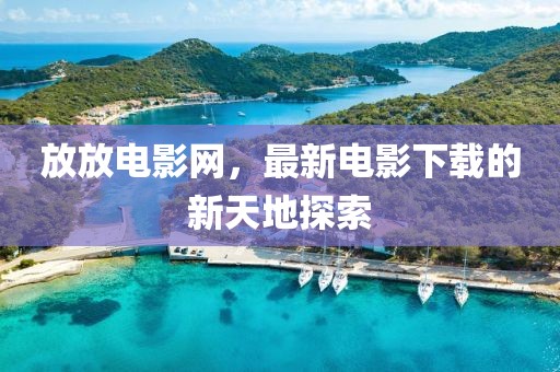 放放電影網(wǎng)，最新電影下載的新天地探索