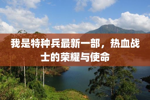 我是特種兵最新一部，熱血戰(zhàn)士的榮耀與使命