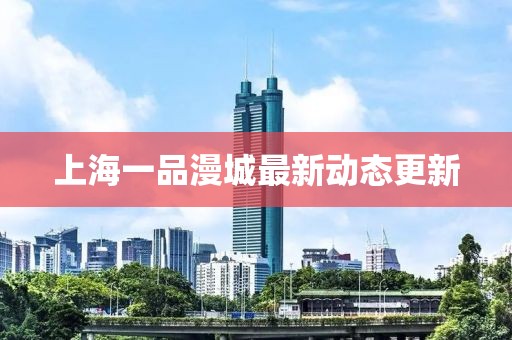 上海一品漫城最新動(dòng)態(tài)更新