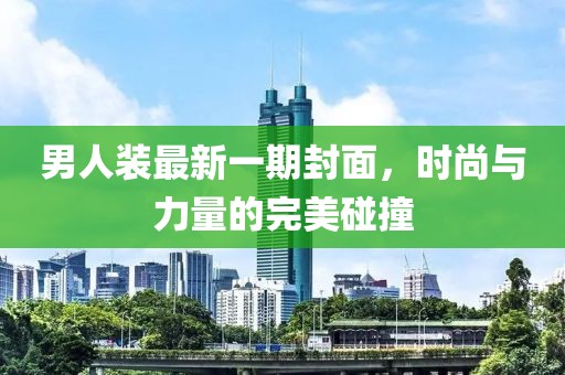 男人裝最新一期封面，時尚與力量的完美碰撞