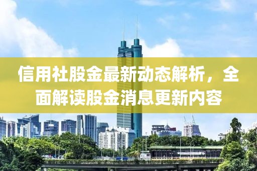 信用社股金最新動(dòng)態(tài)解析，全面解讀股金消息更新內(nèi)容