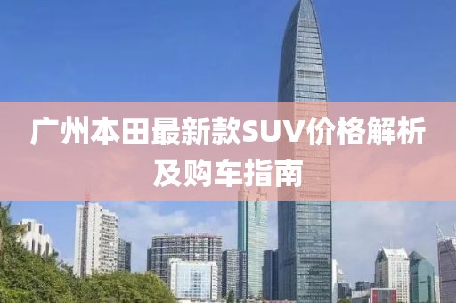 廣州本田最新款SUV價格解析及購車指南