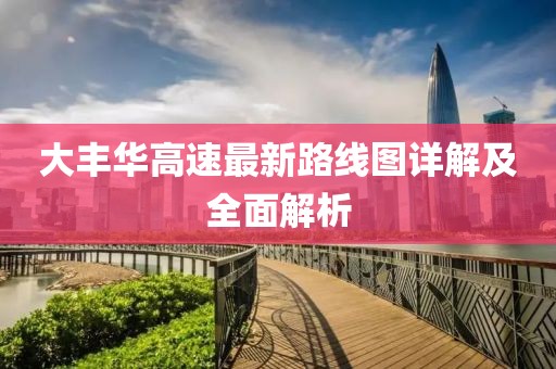 大豐華高速最新路線圖詳解及全面解析
