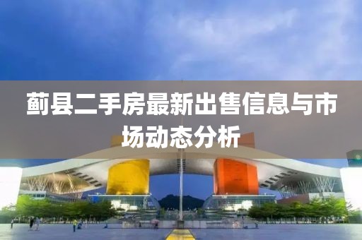 薊縣二手房最新出售信息與市場動態(tài)分析