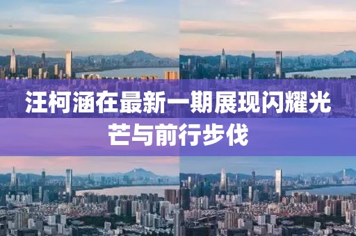 汪柯涵在最新一期展現(xiàn)閃耀光芒與前行步伐
