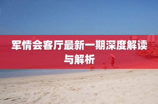 軍情會客廳最新一期深度解讀與解析