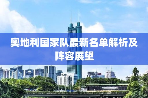 奧地利國家隊最新名單解析及陣容展望