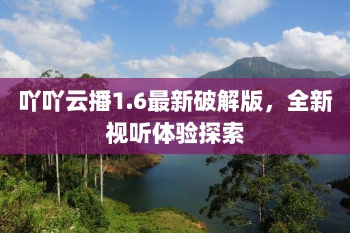 吖吖云播1.6最新破解版，全新視聽體驗(yàn)探索