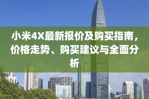 小米4X最新報(bào)價(jià)及購(gòu)買(mǎi)指南，價(jià)格走勢(shì)、購(gòu)買(mǎi)建議與全面分析