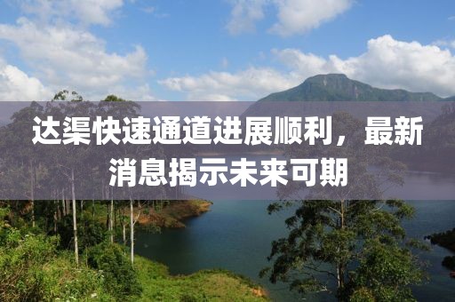 達渠快速通道進展順利，最新消息揭示未來可期