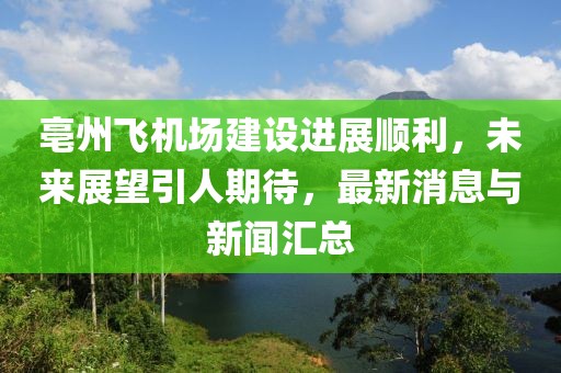 亳州飛機場建設進展順利，未來展望引人期待，最新消息與新聞匯總