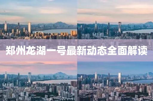 鄭州龍湖一號(hào)最新動(dòng)態(tài)全面解讀