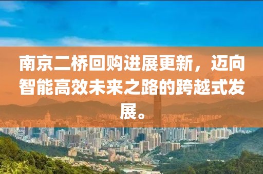 南京二橋回購(gòu)進(jìn)展更新，邁向智能高效未來(lái)之路的跨越式發(fā)展。