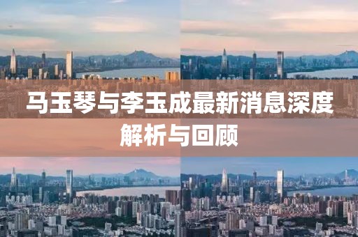 馬玉琴與李玉成最新消息深度解析與回顧