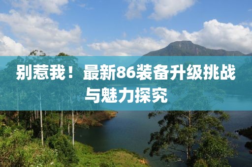 別惹我！最新86裝備升級挑戰(zhàn)與魅力探究