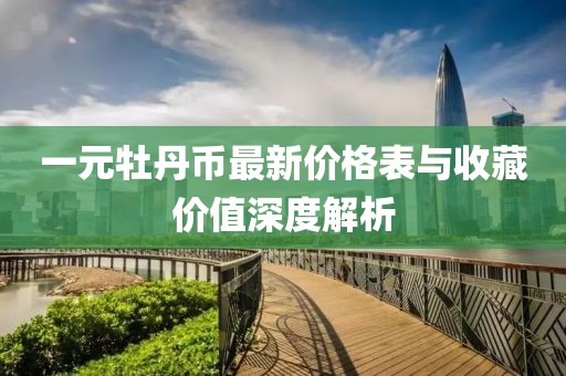 一元牡丹幣最新價(jià)格表與收藏價(jià)值深度解析