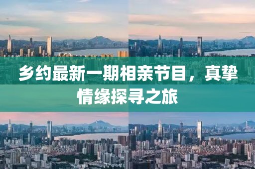 鄉(xiāng)約最新一期相親節(jié)目，真摯情緣探尋之旅