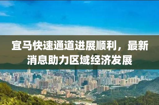 宜馬快速通道進展順利，最新消息助力區(qū)域經濟發(fā)展