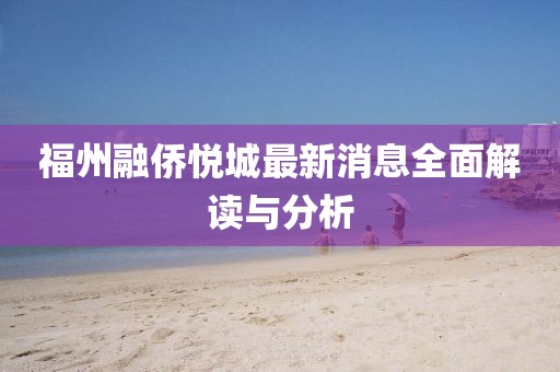 福州融僑悅城最新消息全面解讀與分析