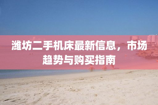 濰坊二手機床最新信息，市場趨勢與購買指南