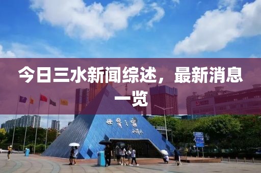 今日三水新聞綜述，最新消息一覽