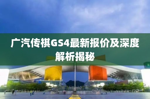 廣汽傳祺GS4最新報(bào)價(jià)及深度解析揭秘