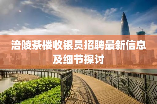 涪陵茶樓收銀員招聘最新信息及細(xì)節(jié)探討