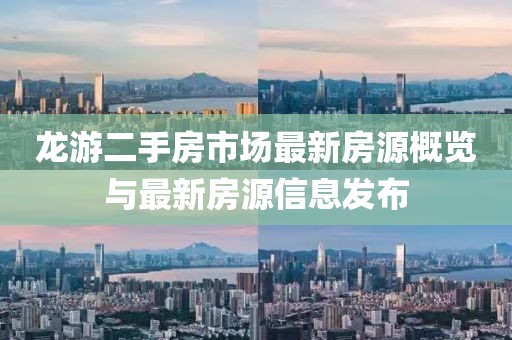 龍游二手房市場最新房源概覽與最新房源信息發(fā)布