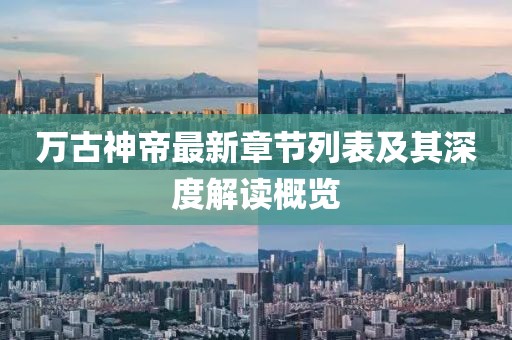 萬古神帝最新章節(jié)列表及其深度解讀概覽