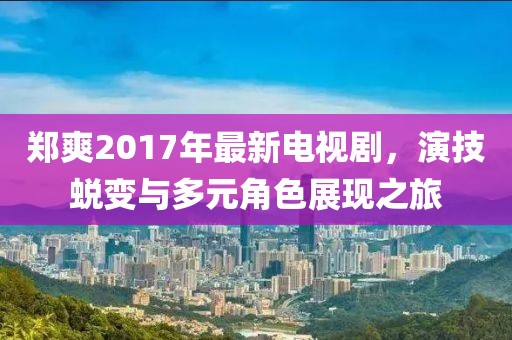 鄭爽2017年最新電視劇，演技蛻變與多元角色展現(xiàn)之旅