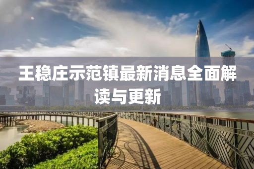 王穩(wěn)莊示范鎮(zhèn)最新消息全面解讀與更新