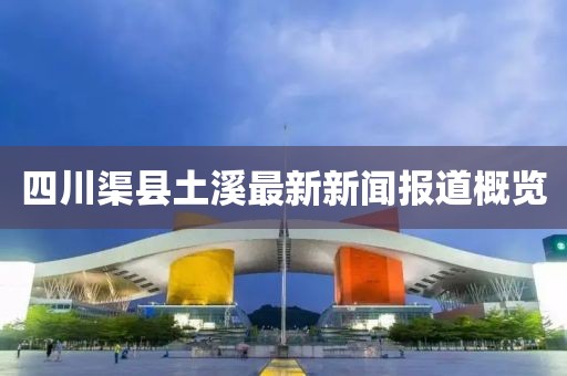 四川渠縣土溪最新新聞報道概覽