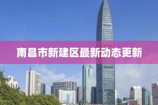 南昌市新建區(qū)最新動(dòng)態(tài)更新