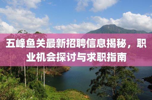 五峰魚關(guān)最新招聘信息揭秘，職業(yè)機會探討與求職指南