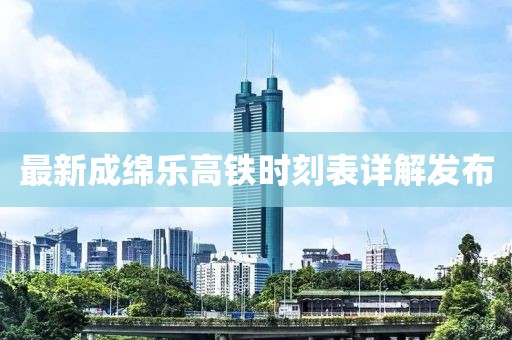 最新成綿樂高鐵時刻表詳解發(fā)布