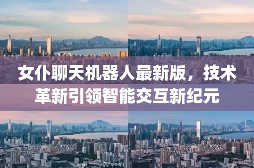 女仆聊天機(jī)器人最新版，技術(shù)革新引領(lǐng)智能交互新紀(jì)元