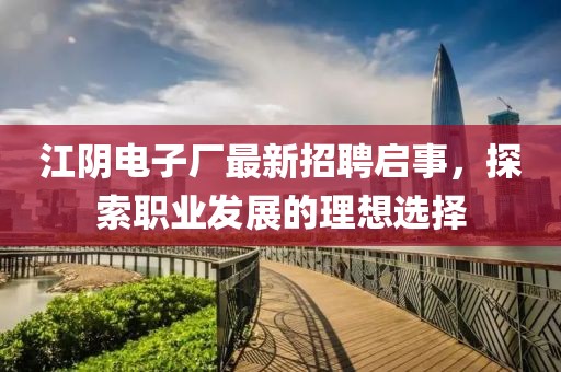江陰電子廠最新招聘啟事，探索職業(yè)發(fā)展的理想選擇
