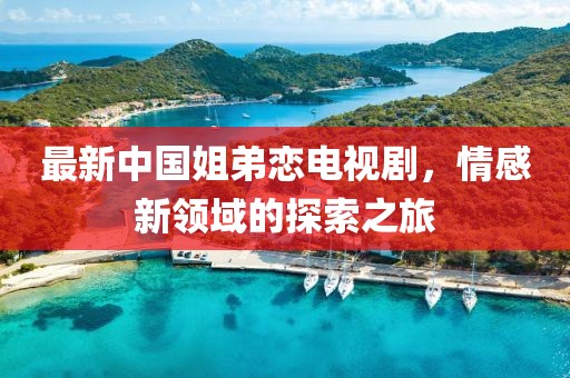 最新中國姐弟戀電視劇，情感新領(lǐng)域的探索之旅