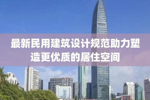最新民用建筑設(shè)計(jì)規(guī)范助力塑造更優(yōu)質(zhì)的居住空間