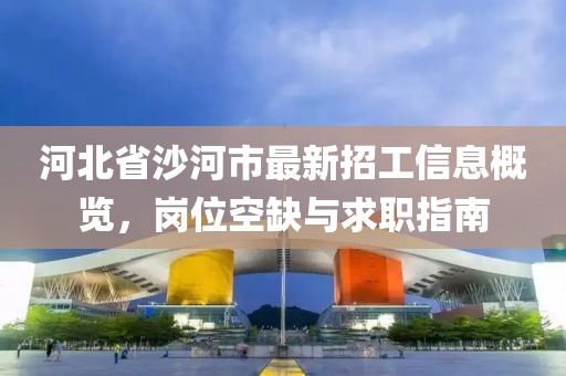 河北省沙河市最新招工信息概覽，崗位空缺與求職指南