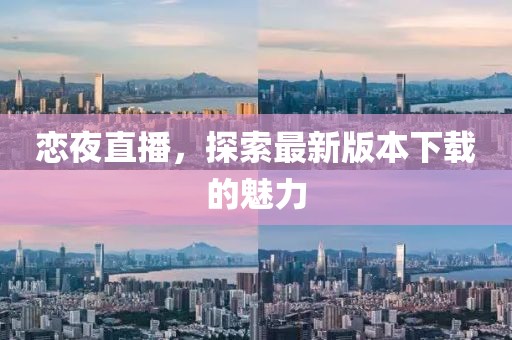 戀夜直播，探索最新版本下載的魅力