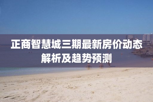 正商智慧城三期最新房?jī)r(jià)動(dòng)態(tài)解析及趨勢(shì)預(yù)測(cè)