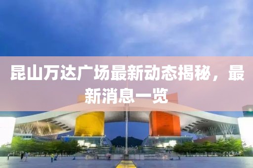 昆山萬(wàn)達(dá)廣場(chǎng)最新動(dòng)態(tài)揭秘，最新消息一覽