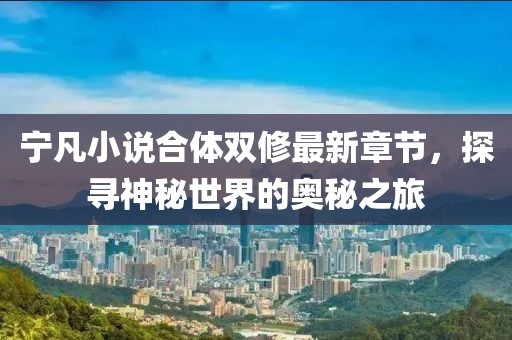 寧凡小說合體雙修最新章節(jié)，探尋神秘世界的奧秘之旅