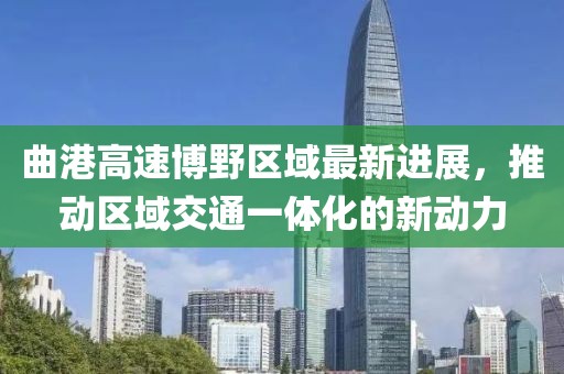 曲港高速博野區(qū)域最新進(jìn)展，推動(dòng)區(qū)域交通一體化的新動(dòng)力