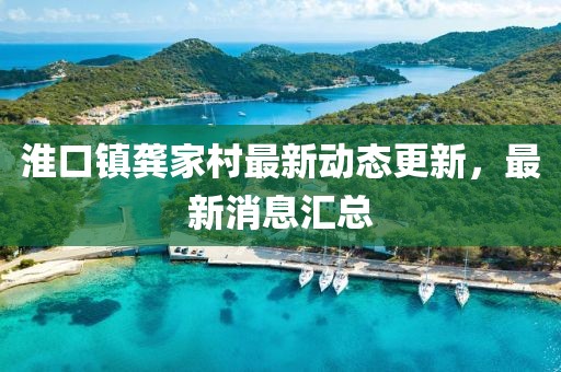 淮口鎮(zhèn)龔家村最新動(dòng)態(tài)更新，最新消息匯總